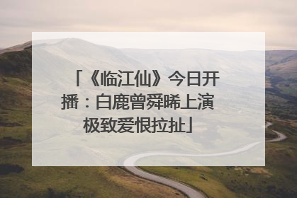 《临江仙》今日开播：白鹿曾舜晞上演极致爱恨拉扯