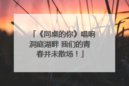《同桌的你》唱响洞庭湖畔 我们的青春并未散场！