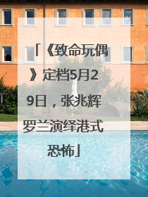 《致命玩偶》定档5月29日，张兆辉罗兰演绎港式恐怖