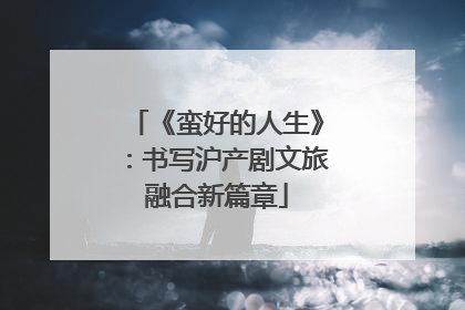 《蛮好的人生》：书写沪产剧文旅融合新篇章