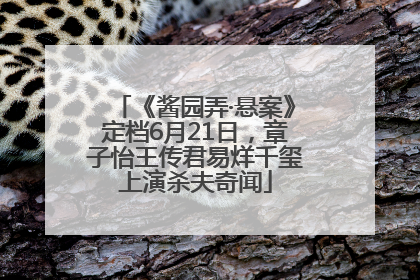 《酱园弄·悬案》定档6月21日，章子怡王传君易烊千玺上演杀夫奇闻
