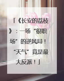 《长安的荔枝》：一场“很职场”的逆风局！“天气”竟是最大反派！