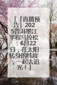 「直播预告」2025普洱墨江半程马拉松：6月22日，在太阳转身的纬度，一起去追光！