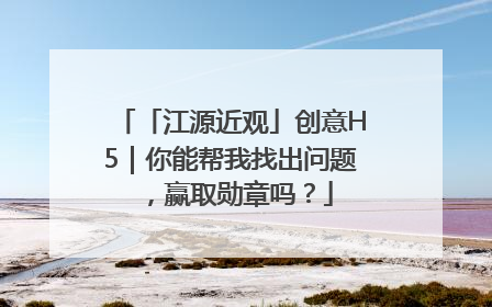 「江源近观」创意H5｜你能帮我找出问题，赢取勋章吗？
