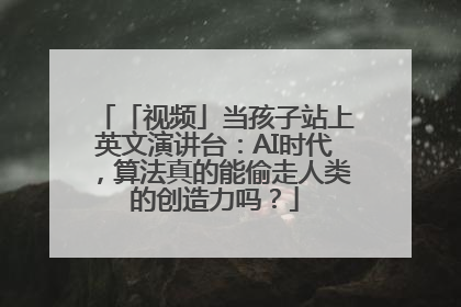 「视频」当孩子站上英文演讲台：AI时代，算法真的能偷走人类的创造力吗？