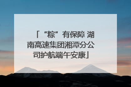 “粽”有保障 湖南高速集团湘潭分公司护航端午安康