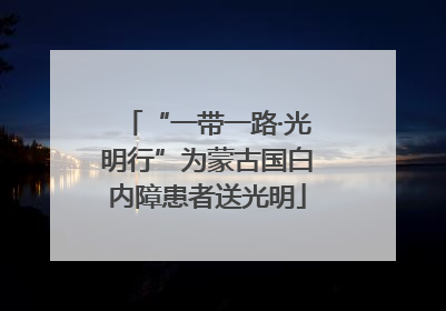 “一带一路·光明行”为蒙古国白内障患者送光明