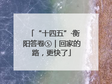 “十四五”·衡阳答卷⑤｜回家的路，更快了