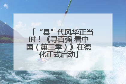 “县”代风华正当时！《寻百强 看中国（第三季）》在德化正式启动