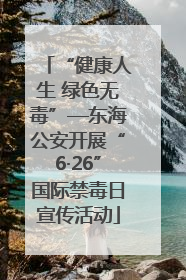 “健康人生 绿色无毒”—东海公安开展“6·26”国际禁毒日宣传活动