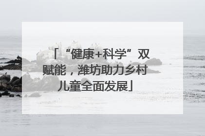 “健康+科学”双赋能，潍坊助力乡村儿童全面发展