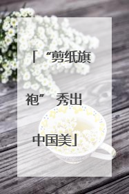 “剪纸旗袍” 秀出中国美