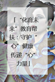 “化育未来”教育帮扶：守护“心”健康 传递“心”力量