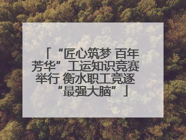 “匠心筑梦 百年芳华”工运知识竞赛举行 衡水职工竞逐“最强大脑”