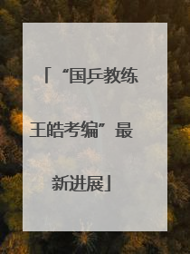 “国乒教练王皓考编”最新进展