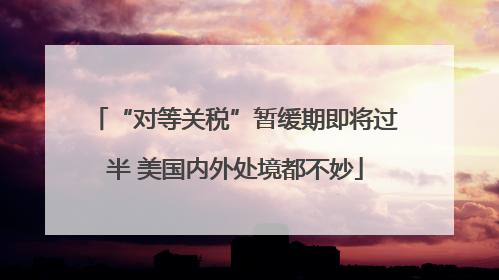 “对等关税”暂缓期即将过半 美国内外处境都不妙
