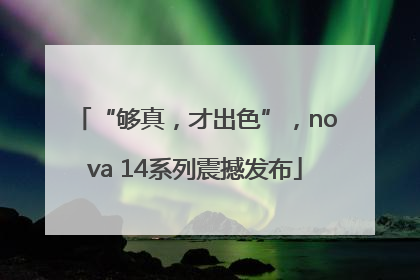 “够真，才出色”，nova 14系列震撼发布