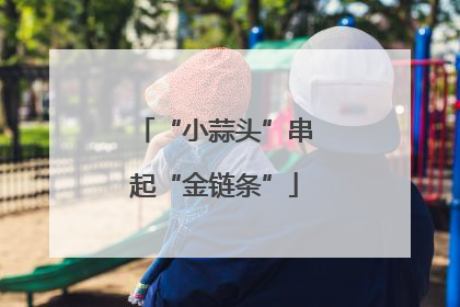 “小蒜头”串起“金链条”