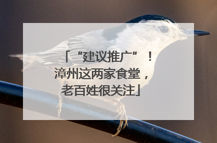 “建议推广”！漳州这两家食堂，老百姓很关注