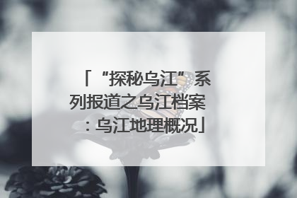 “探秘乌江”系列报道之乌江档案：乌江地理概况