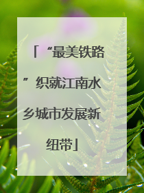 “最美铁路”织就江南水乡城市发展新纽带
