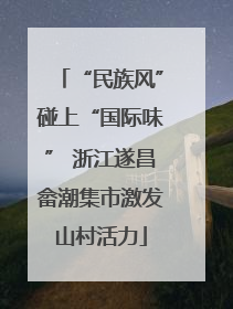 “民族风”碰上“国际味” 浙江遂昌畲潮集市激发山村活力