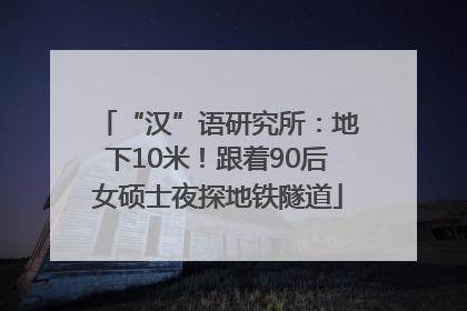“汉”语研究所：地下10米！跟着90后女硕士夜探地铁隧道