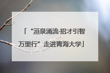 “洹泉涌流·招才引智万里行”走进青海大学