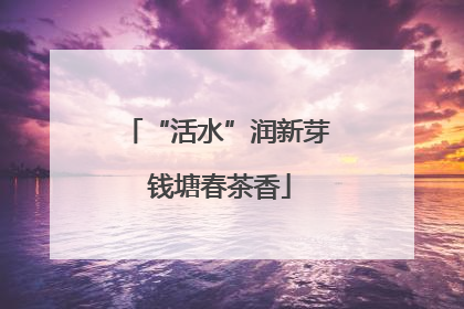 “活水”润新芽 钱塘春茶香