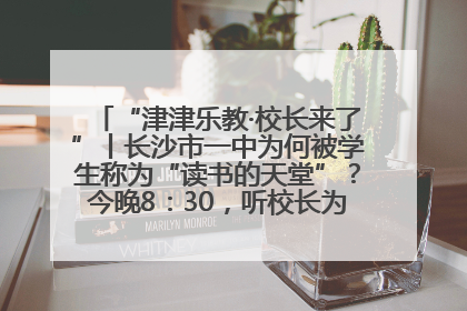 “津津乐教·校长来了”丨长沙市一中为何被学生称为“读书的天堂”？今晚8：30，听校长为你揭秘背后的秘密