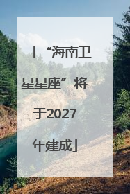 “海南卫星星座”将于2027年建成