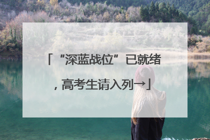 “深蓝战位”已就绪，高考生请入列→