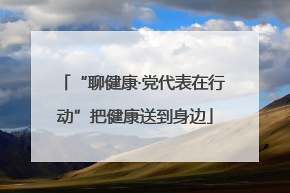 “聊健康·党代表在行动”把健康送到身边