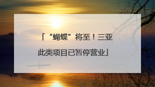“蝴蝶”将至！三亚此类项目已暂停营业