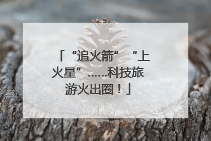 “追火箭”“上火星”……科技旅游火出圈！
