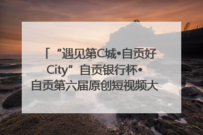 “遇见第C城•自贡好City”自贡银行杯•自贡第六届原创短视频大赛获奖名单出炉｜美好生活有“盐”味
