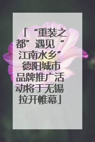 “重装之都”遇见“江南水乡” 德阳城市品牌推广活动将于无锡拉开帷幕