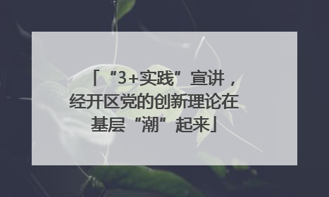 “3+实践”宣讲，经开区党的创新理论在基层“潮”起来