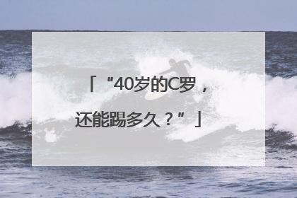 “40岁的C罗，还能踢多久？”
