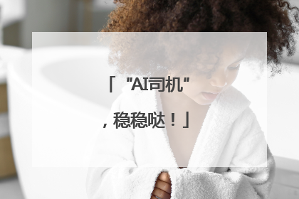 “AI司机”，稳稳哒！