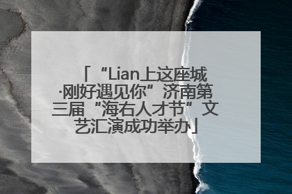“Lian上这座城·刚好遇见你”济南第三届“海右人才节”文艺汇演成功举办