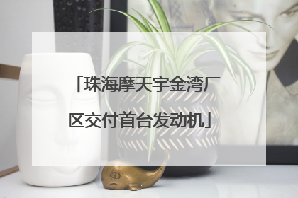 珠海摩天宇金湾厂区交付首台发动机