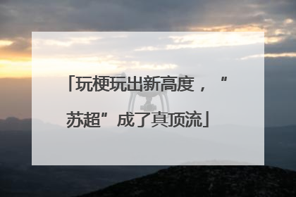 玩梗玩出新高度，“苏超”成了真顶流
