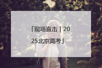 现场直击｜2025北京高考