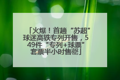 火爆！首趟“苏超”球迷高铁专列开售，549件“专列+球票”套票半小时售罄