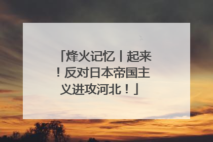 烽火记忆丨起来！反对日本帝国主义进攻河北！