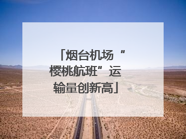 烟台机场“樱桃航班”运输量创新高