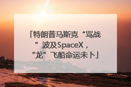 特朗普马斯克“骂战”波及SpaceX，“龙”飞船命运未卜