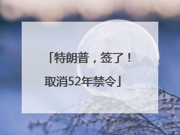 特朗普，签了！取消52年禁令