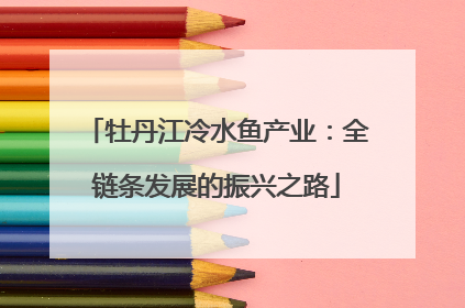 牡丹江冷水鱼产业：全链条发展的振兴之路